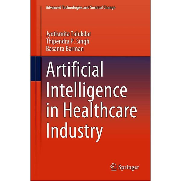 Artificial Intelligence in Healthcare Industry / Advanced Technologies and Societal Change, Jyotismita Talukdar, Thipendra P. Singh, Basanta Barman