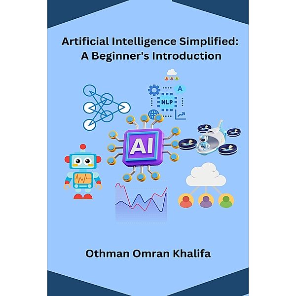 Artificial Intelligence Simplified:  A Beginner's Introduction, Othman Omran Khalifa