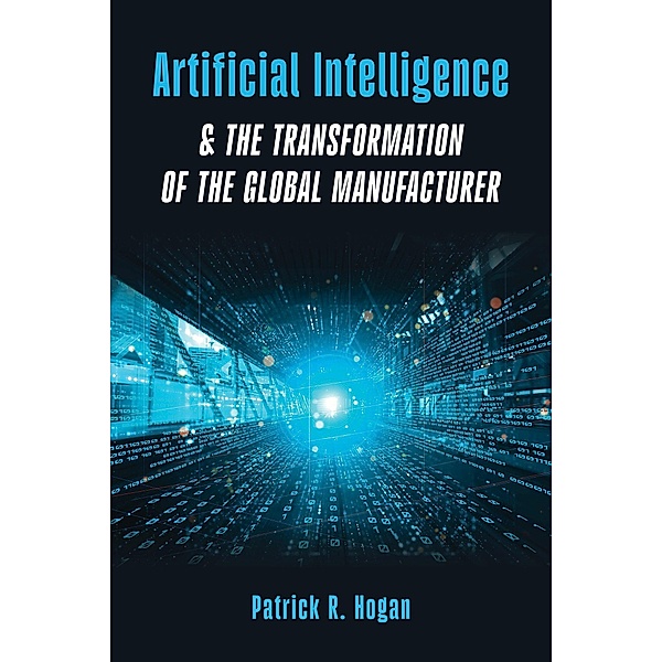 Artificial Intelligence & The Transformation of The Global Manufacturer, Patrick R. Hogan