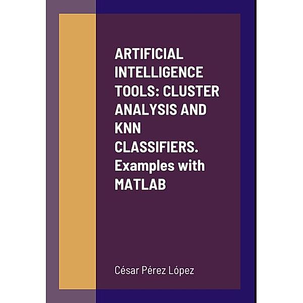 ARTIFICIAL INTELLIGENCE TOOLS: CLUSTER ANALYSIS AND KNN CLASSIFIERS.  Examples with MATLAB, César Pérez López