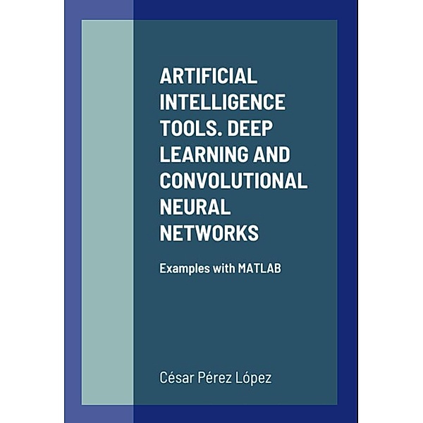 ARTIFICIAL INTELLIGENCE TOOLS. DEEP LEARNING AND CONVOLUTIONAL NEURAL NETWORKS Examples with MATLAB, Cesar Perez Lopez