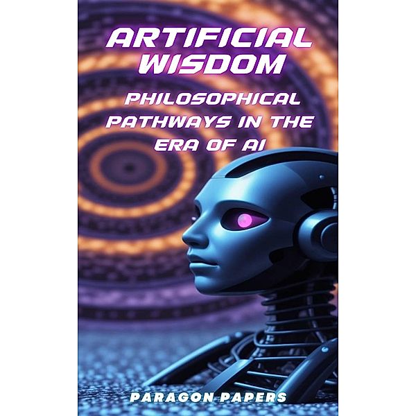 Artificial Wisdom: Philosophical Pathways in the Era of AI, Kevin O'Neill