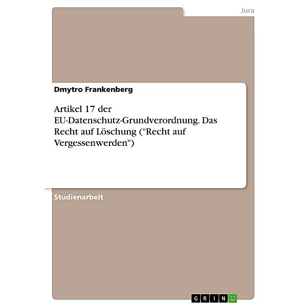 Artikel 17 der EU-Datenschutz-Grundverordnung. Das Recht auf Löschung (Recht auf Vergessenwerden), Dmytro Frankenberg