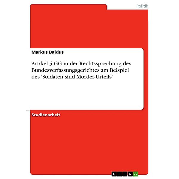 Artikel 5 GG in der Rechtssprechung des Bundesverfassungsgerichtes am Beispiel des 'Soldaten sind Mörder-Urteils', Markus Baldus