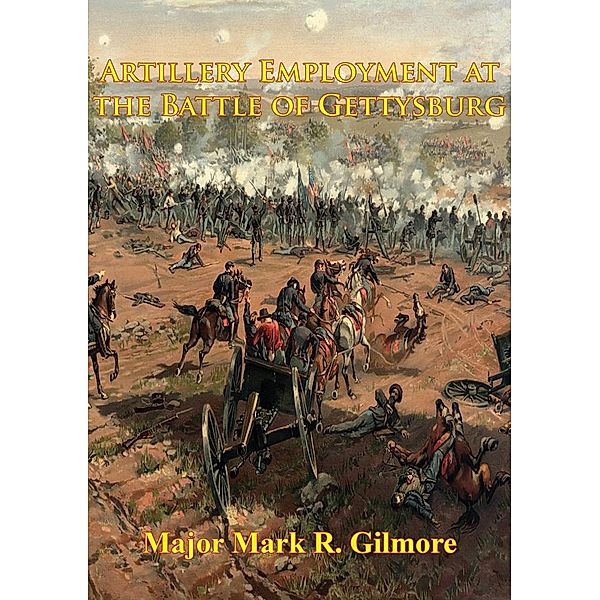 Artillery Employment At The Battle Of Gettysburg [Illustrated Edition], Major Mark R. Gilmore