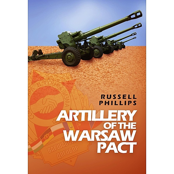 Artillery of the Warsaw Pact (Weapons and Equipment of the Warsaw Pact, #3) / Weapons and Equipment of the Warsaw Pact, Russell Phillips