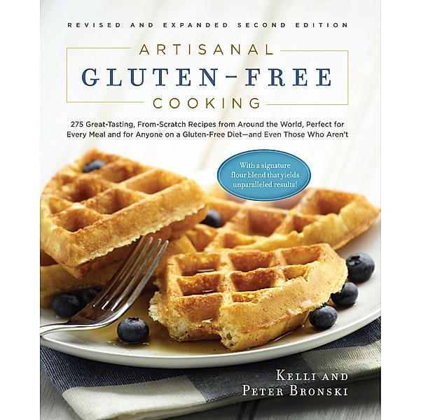 Artisanal Gluten-Free Cooking, Second Edition: 275 Great-Tasting, From-Scratch Recipes from Around the World, Perfect for Every Meal and for Anyone on a Gluten-Free Diet - and Even Those Who Aren't (Second)  (No Gluten, No Problem) / No Gluten, No Problem Bd.0, Kelli Bronski, Peter Bronski