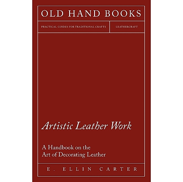 Artistic Leather Work - A Handbook on the Art of Decorating Leather, E. Ellin Carter