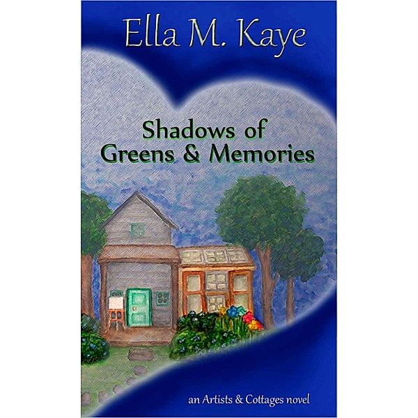 Artists & Cottages: Shadows of Greens & Memories, Ella M. Kaye