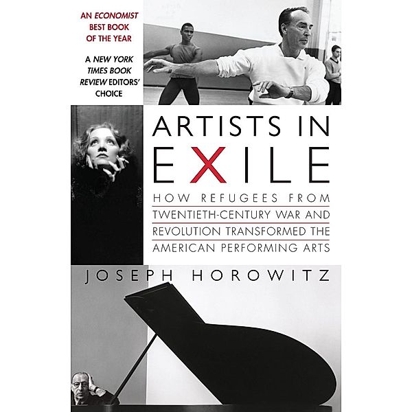 Artists in Exile: How Refugees from Twentieth-Century War and Revolution Transformed the American Performing Arts, Joseph Horowitz