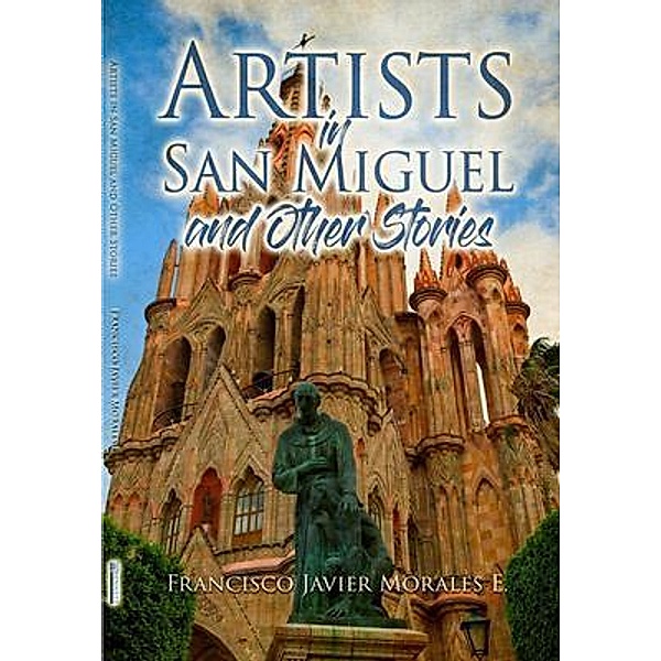Artists in San Miguel and Other Stories / Bennett Media and Marketing, Francisco Javier Morales