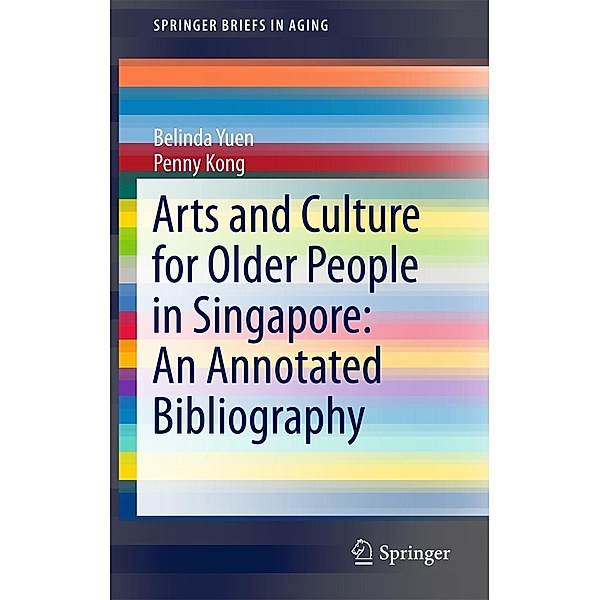 Arts and Culture for Older People in Singapore: An Annotated Bibliography / SpringerBriefs in Aging, Belinda Yuen, Penny Kong