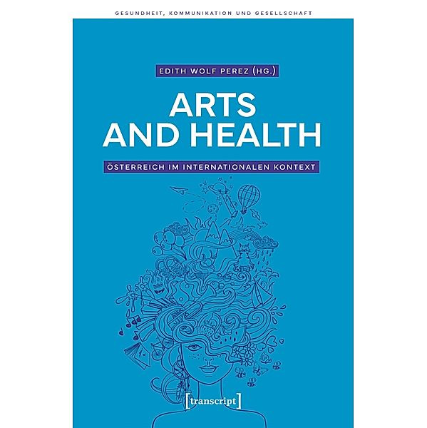 Arts and Health - Österreich im internationalen Kontext / Gesundheit, Kommunikation und Gesellschaft Bd.3