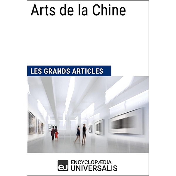 Arts de la Chine (Les Grands Articles d'Universalis), Encyclopaedia Universalis, Les Grands Articles