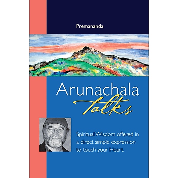 Arunachala Talks: Spiritual Wisdom offered in a direct simple expression to touch your heart, Premananda
