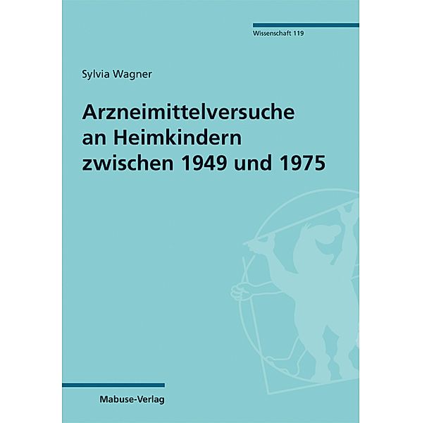 Arzneimittelversuche an Heimkindern zwischen 1949 und 1975 / Mabuse-Verlag Wissenschaft Bd.119, Sylvia Wagner