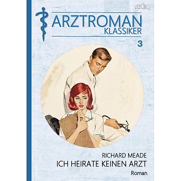 ARZTROMAN-KLASSIKER, Band 3: ICH HEIRATE KEINEN ARZT, Richard Meade
