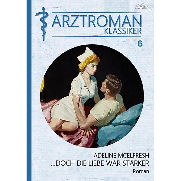 ARZTROMAN-KLASSIKER, Band 6: DOCH DIE LIEBE WAR STÄRKER, Adeline McElfresh