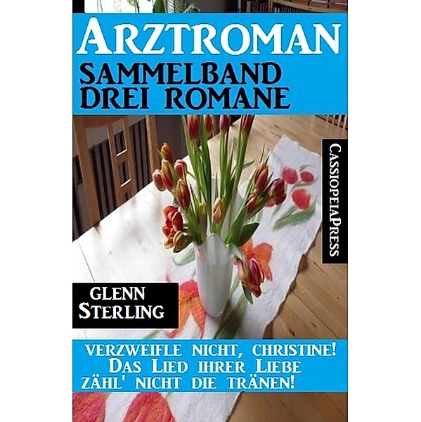 Arztroman Sammelband 3 Glenn Stirling Romane - Verzweifele nicht, Christine / Das Lied ihrer Liebe / Zähl' nicht die Tränen!, Glenn Stirling