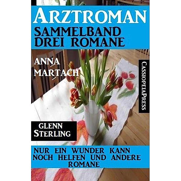 Arztroman Sammelband 3 Romane: Nur ein Wunder kann noch helfen und andere Romane, Anna Martach, Glenn Stirling