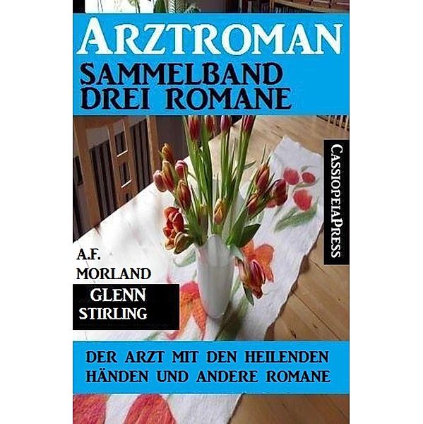 Arztroman Sammelband: Drei Romane - Der Arzt mit den heilenden Händen und andere Romane, A. F. Morland, Glenn Stirling