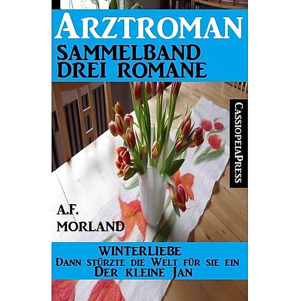 Arztroman Sammelband Drei Romane - Winterliebe/ Dann stürzte die Welt für sie ein / Der kleine Jan, A. F. Morland