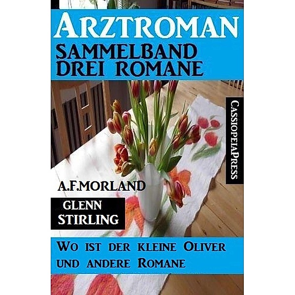 Arztroman Sammelband: Drei Romane: Wo ist der kleine Oliver und andere Romane, A. F. Morland, Glenn Stirling