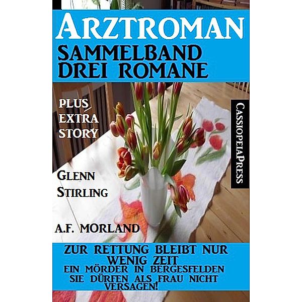 Arztroman Sammelband Drei Romane - Zur Rettung bleibt nur wenig Zeit / Ein Mörder in Bergesfelden/ Sie dürfen als Frau nicht versagen - plus Extra Story, A. F. Morland, Glenn Stirling