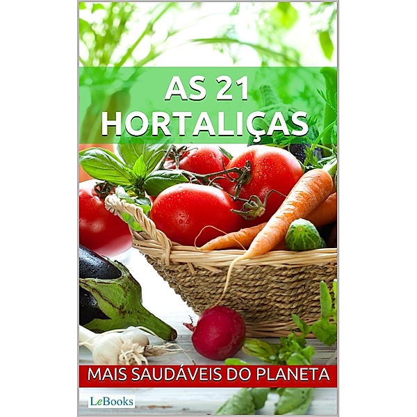 As 21 hortaliças mais saudáveis do planeta / Alimentação Saudável, Edições Lebooks