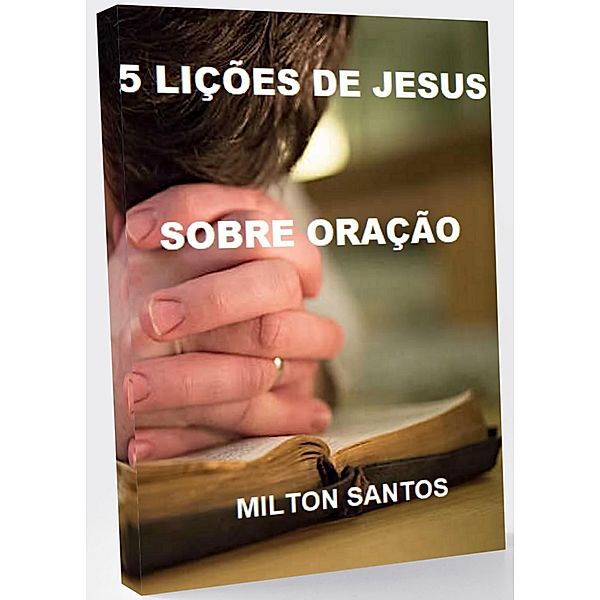 As 5 Lições de Jesus Sobre a Oração, Milton Santos
