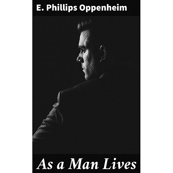 As a Man Lives, E. Phillips Oppenheim
