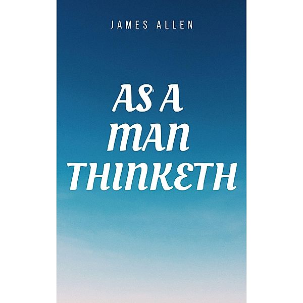 As a man Thinketh Book: The Original 1902 Edition (The Wisdom Of James Allen), Allen James Allen