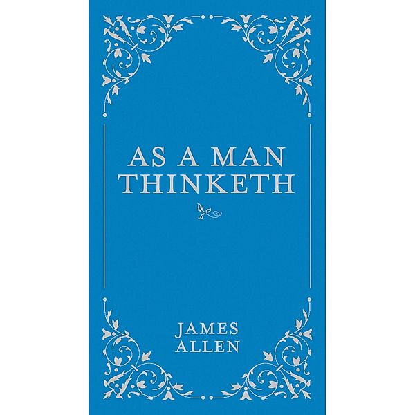 As a Man Thinketh / Classic Thoughts and Thinkers, James Allen