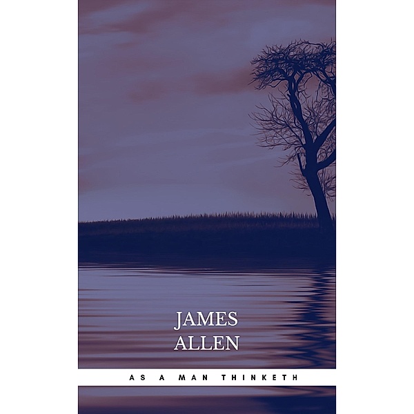 As a Man Thinketh: The Original Classic about Law of Attraction That Inspired the Secret, James Allen