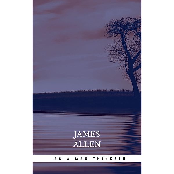 As a Man Thinketh: The Original Classic about Law of Attraction That Inspired the Secret, James Allen