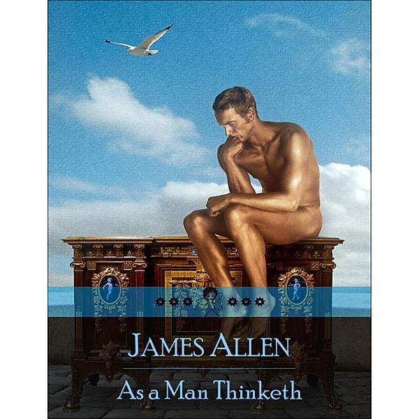 As a Man Thinketh: The Secret Edition - Open Your Heart to the Real Power and Magic of Living Faith and Let the Heaven Be in You, Go Deep Inside Yourself and Back, Feel the Crazy and Divine Love and Live for Your Dreams, James Allen