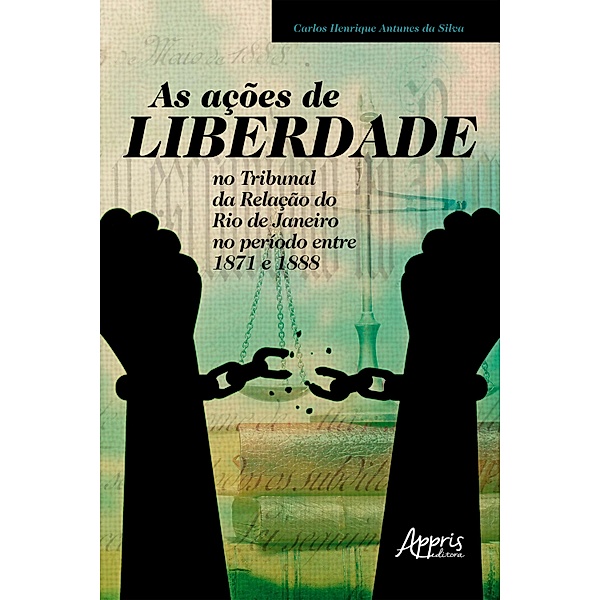 As Ações de Liberdade no Tribunal da Relação do Rio de Janeiro no Período entre 1871 e 1888, Carlos Henrique Antunes da Silva