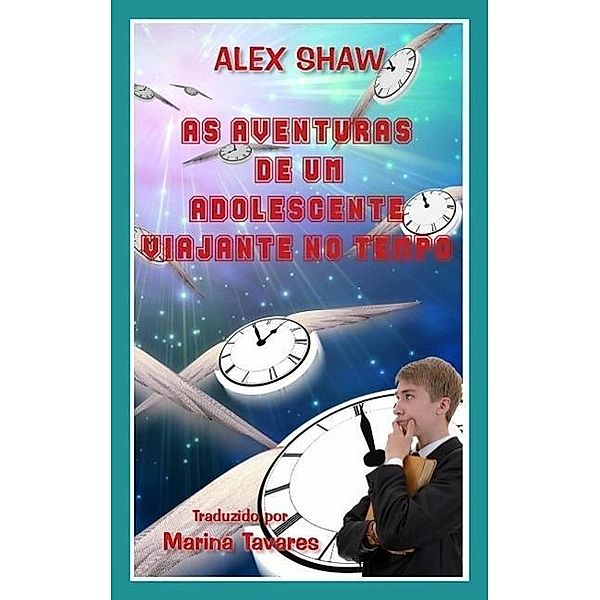 AS AVENTURAS DE UM ADOLESCENTE VIAJANTE NO TEMPO, Alex Shaw