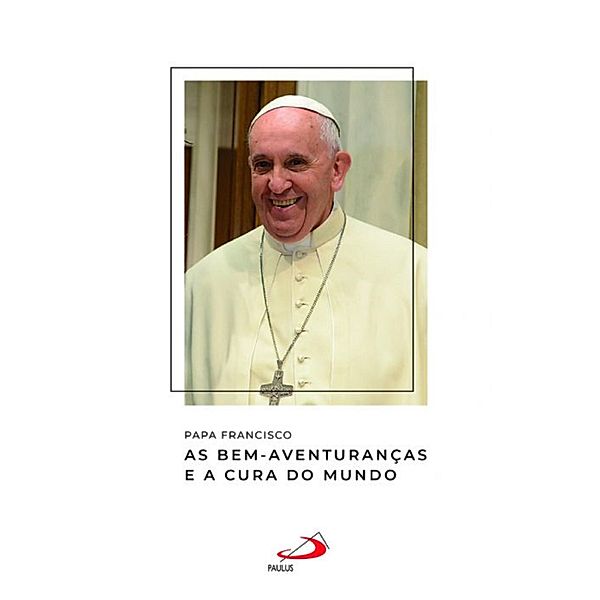 As bem-aventuranças e a cura do mundo / Catequeses do papa Francisco, Papa Francisco