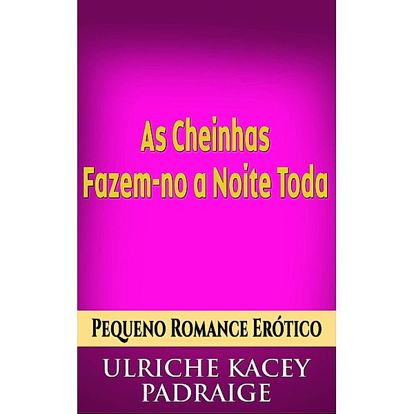 As Cheinhas Fazem-no a Noite Toda: Pequeno Conto Erotico, Ulriche Kacey Padraige