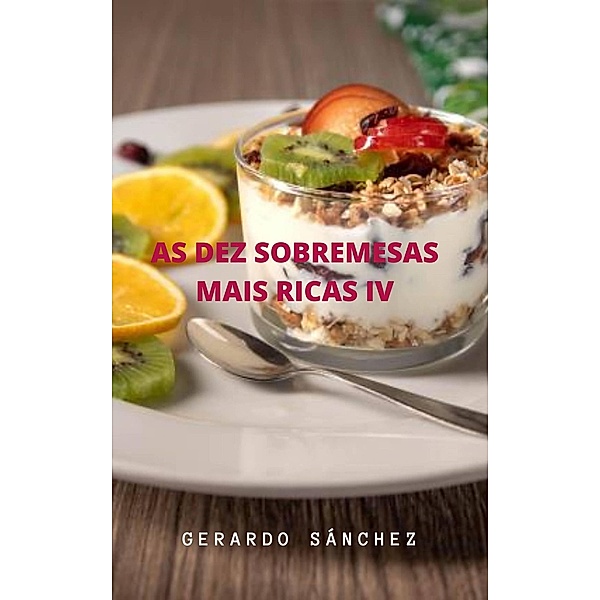 As Dez Sobremesas Mais Ricas  IV (Receitas, #4) / Receitas, Gerardo Sánchez