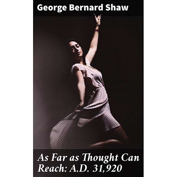 As Far as Thought Can Reach: A.D. 31,920, George Bernard Shaw