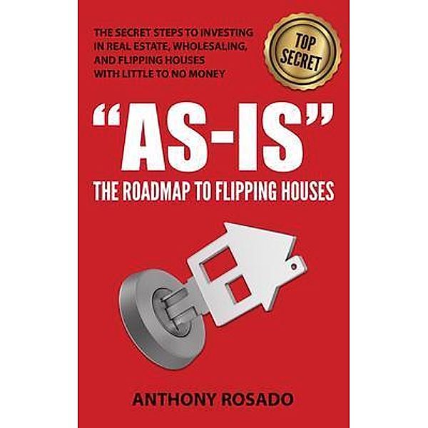 AS-IS:THE ROADMAP TO FLIPPING HOUSES, Anthony Rosado