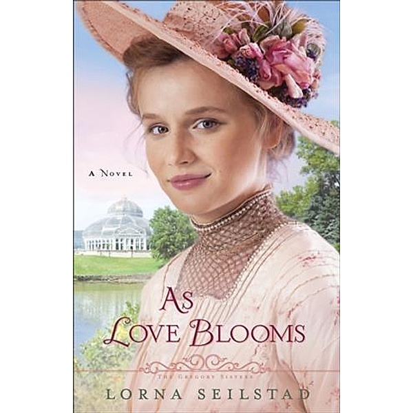 As Love Blooms (The Gregory Sisters Book #3), Lorna Seilstad