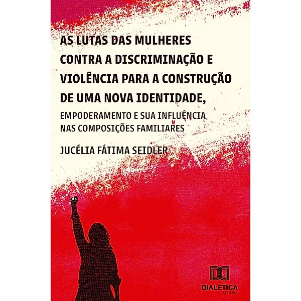 As lutas das mulheres contra a discriminação e violência para a construção de uma nova identidade, empoderamento e suas influências nas composições familiares, Jucélia Fátima Seidler
