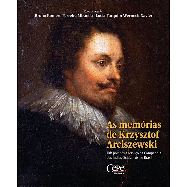 As memórias de Krzysztof Arciszewski : um polonês a serviço da Companhia das Índias Ocidentais no Brasil, Bruno Romero Ferreira Miranda, Lucia Furquim Werneck Xavier