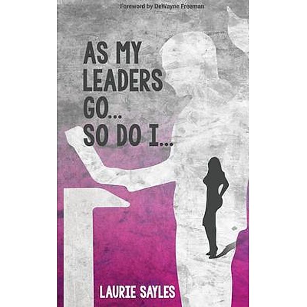 As My Leaders Go...So Do I, Laurie Sayles