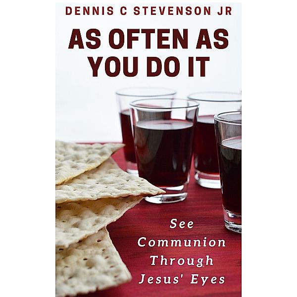 As Often As You Do It: See Communion Through Jesus' Eyes, Dennis C Stevenson