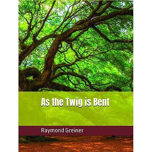 As the Twig is Bent, Raymond Greiner