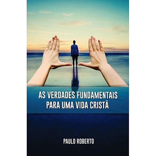 As Verdades Fundamentais para uma vida em cristo, Paulo Roberto
